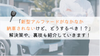 新型アルファードがなかなか納車されない時の解決策【3選】