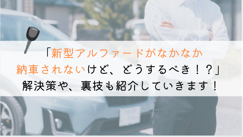 新型アルファードがなかなか納車されない時の解決策【3選】